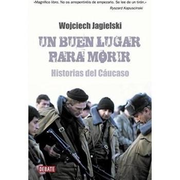Un buen lugar para morir: Historias del Cáucaso - Wojciech Jagielski
