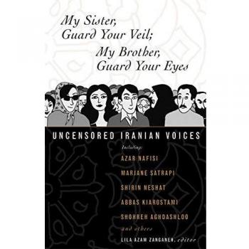 My Sister, Guard Your Veil; My Brother, Guard Your Eyes: Uncensored Iranian Voices - Lila Azam Zanganeh