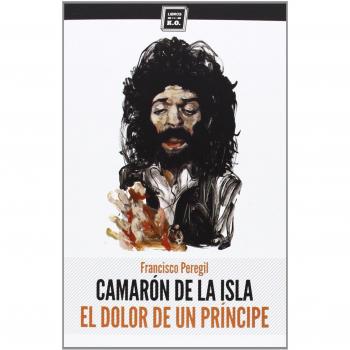 Camarón De La Isla: El dolor de un príncipe - Francisco Peregil Pecellín