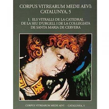 Volum 1: Els vitralls de la catedral de la Seu d'Urgell i de la Col·legiata de Santa Maria de Cervera