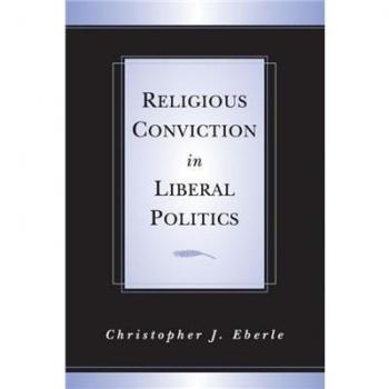 Religious Conviction in Liberal Politics: A Comprehensive Analysis by Christopher J. Eberle
