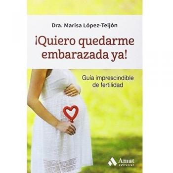 ¡Quiero quedarme embarazada ya!: Guia imprescindible de fertilidad