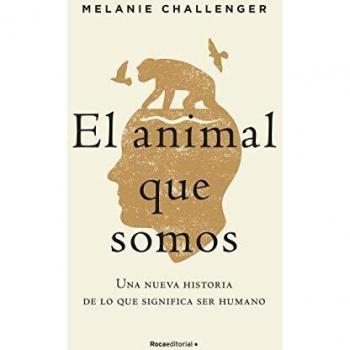 El animal que somos: Una nueva historia de lo que significa ser humano