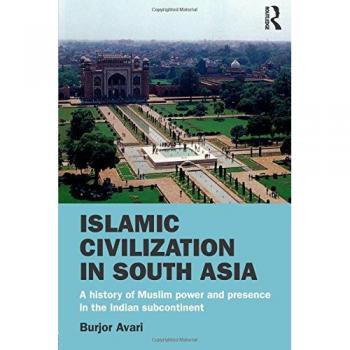 Islamic Civilization in South Asia: A History of Muslim Power and Presence in the Indian Subcontinent