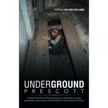 Underground Prescott: A Historical Exploration of Catacombs, Tunnels, and Speakeasies in Early Arizona - Paperback Edition