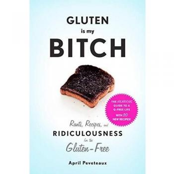 Gluten Is My Bitch: Rants, Recipes, and Ridiculousness for the Gluten-Free