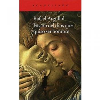 Pasión Del Dios Que Quiso Ser Hombre. Relato Y Confesión - Rafael Argullol Murgadas