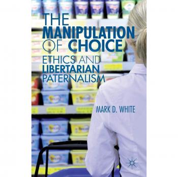 The Manipulation of Choice: Ethics and Libertarian Paternalism