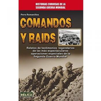 Comandos Y Raids. Relatos De Testimonios Legendarios De Las Más Espectaculares Operaciones De La Segunda Guerra Mundial - Pere Romanillos