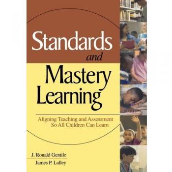 Standards and Mastery Learning: Aligning Teaching and Assessment So All Children Can Learn