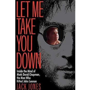 Let Me Take You Down: Biography of Mark David Chapman, John Lennon Assassin