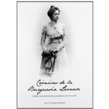 Crónicas De La Burguesía Leonesa. Sobre Un Episodio De La Guerra Civil En León - Fernandez Javie