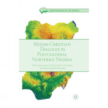 Muslim-Christian Dialogue in Postcolonial Northern Nigeria: The Challenges of Inclusive Cultural and Religious Pluralism