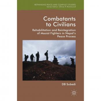 Combatants to Civilians: Rehabilitation and Reintegration of Maoist Fighters in Nepal's Peace Process