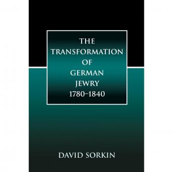 The Transformation of German Jewry, 1780-1840: A Historical Analysis by David Sorkin