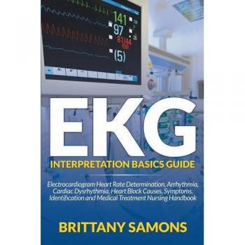 EKG Interpretation Basics Guide: Comprehensive Nursing Handbook for Electrocardiogram Analysis and Cardiac Dysrhythmia Management