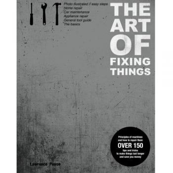 The  Art of Fixing Things, principles of machines, and how to repair them: 150 tips and tricks to make things last longer, and save you money.
