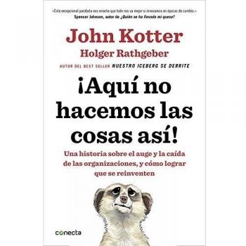 ¡Aquí no hacemos las cosas así!: Una historia sobre el auge y la caída de las organizaciones, y cómo lograr que se reinventen - Holger Rathgeber/John Kotter
