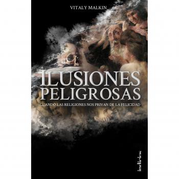 Ilusiones peligrosas: Cuando las religiones nos privan de la felicidad - Vitaly Malkin
