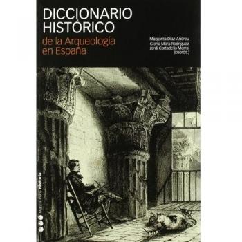 DICCIONARIO HISTÓRICO DE LA ARQUEOLOGÍA EN ESPAÑA: 1 - Diaz Andreu Margarita;mora Gloria;cortadella Jordi