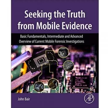 Seeking the Truth from Mobile Evidence: Basic Fundamentals, Intermediate and Advanced Overview of Current Mobile Forensic Investigations