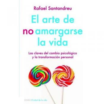 El arte de no amargarse la vida: Las claves del cambio psicológico y la transformación personal - Rafael Santandreu