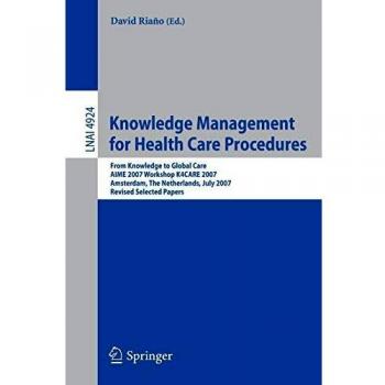 Knowledge Management for Health Care Procedures: From Knowledge to Global Care, AIME 2007 Workshop K4CARE 2007, Amsterdam, The Netherlands, July 7, ... 4924