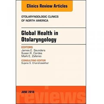 Global Health in Otolaryngology, An Issue of Otolaryngologic Clinics of North America, 1e: Volume 51-3