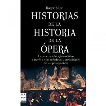 Historias de la historia de la ópera: La otra cara del género lírico a través de las anécdotas y curiosidades de sus protagonistas: La Otra Cara del ... de Sus Protagonistas