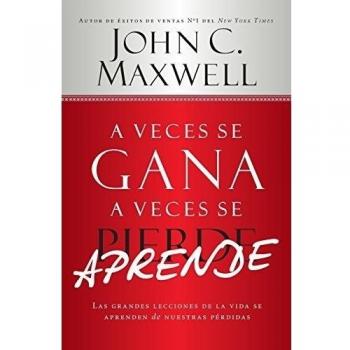 Sometimes You Win - Sometimes You Learn: The Great Lessons of Life are Learned from Our Losses by John C. Maxwell