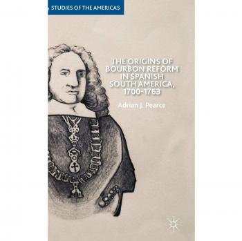 The Origins of Bourbon Reform in Spanish South America, 1700-1763