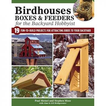 Birdhouses, Boxes & Feeders for the Backyard Hobbyist: 19 Fun-to-Build Projects for Attracting Birds to Your Backyard