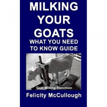 Milking Your Goats What You Need To Know Guide: Goat Knowledge: Volume 10