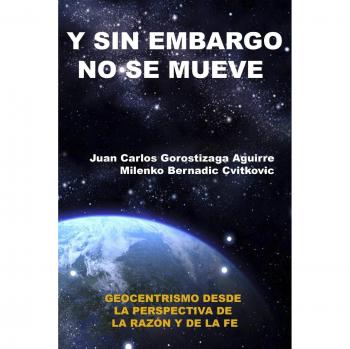 Sin Embargo No Se Mueve: Geocentrismo Desde La Perspectiva de La Razon y La Fe