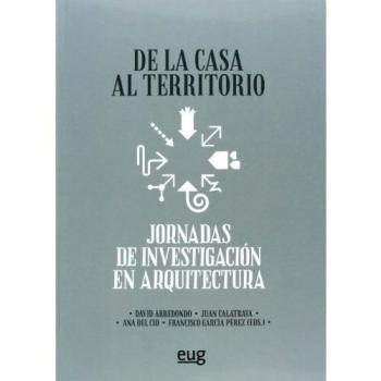 De la casa al territorio: Jornadas de Investigación en arquitectura - Arreondo, D;Calatrava, J;Cid, Ana;García Pérez, F