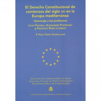 El Derecho Constitucional de comienzos del siglo XXI en la Europa mediterránea: Homenaje a los profesores Louis Favoreu, Alessandro Pizzorusso y Francisco Rubio Llorente
