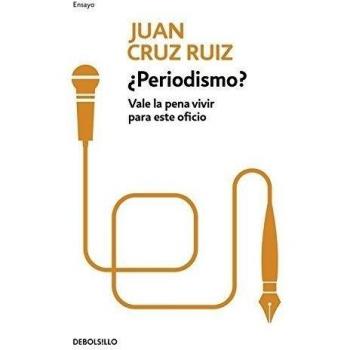 ¿Periodismo?: Vale la pena vivir para este oficio - Juan Cruz Ruiz