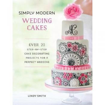 Simply Modern Wedding Cakes: Over 20 contemporary designs for remarkable yet achievable wedding cakes