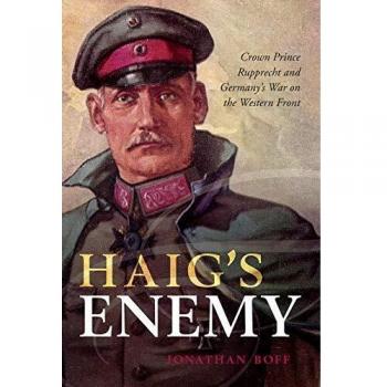 Haig's Enemy: Crown Prince Rupprecht and Germany's War on the Western Front