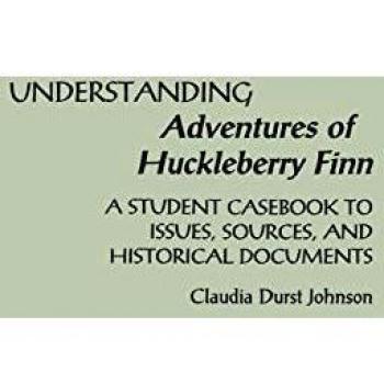 Understanding Adventures of Huckleberry Finn: A Comprehensive Student Casebook on Issues, Sources, and Historical Context