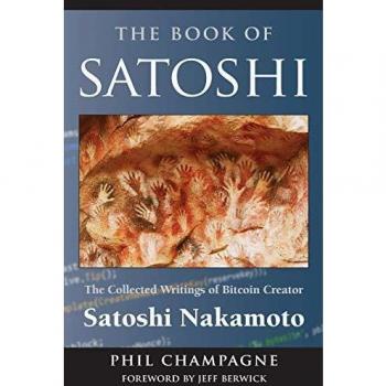 The Book of Satoshi: Collected Writings of Bitcoin Creator Satoshi Nakamoto by Phil Champagne