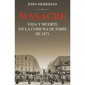 MASACRE: VIDA Y MUERTE EN LA COMUNA DE PARIS DE 1871: Vida y muerte en la Comuna de París de 1871: 1220 - MERRIMAN, JOHN
