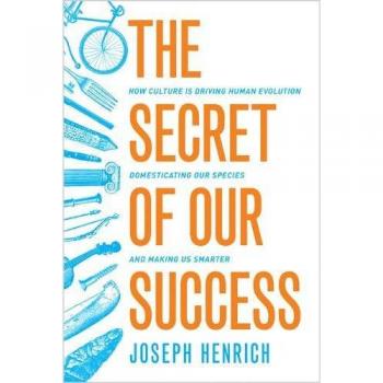 The Secret of Our Success: How Culture is Driving Human Evolution, Domesticating Our Species, and Making Us Smarter
