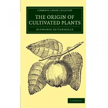 The Origin of Cultivated Plants - Alphonse De Candolle (Cambridge Library Collection - Botany and Horticulture)