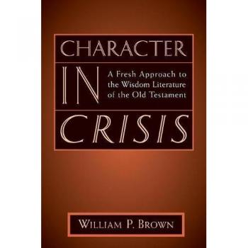 Character in Crisis: A Fresh Perspective on Old Testament Wisdom Literature by William Brown