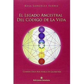 El Legado Ancestral Del Código De La Vida: Cuando Dios nos habla en Geometría - Rosa González Suarez