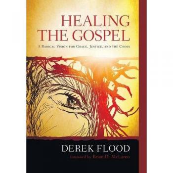 Healing the Gospel: A Radical Vision for Grace, Justice, and the Cross by Derek Flood - Original Version