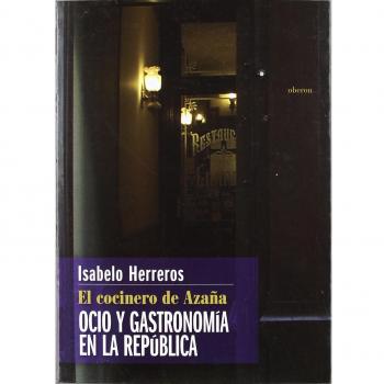 El cocinero de Azaña: Ocio y gastronomía en la República - Isabelo Herreros