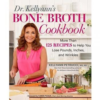 Dr. Kellyann's Bone Broth Cookbook: 125 Recipes to Help You Lose Pounds, Inches, and Wrinkles