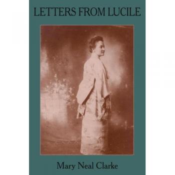 Cartas de Lucile: Vida y Cartas de Lucile Daniel Clarke 1876-1933, Misionera en Japón 1899-1933 (Edición en Rústica)